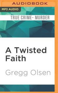 Title: A Twisted Faith: A Minister's Obsession and the Murder That Destroyed a Church, Author: Gregg Olsen