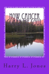 Title: How Cancer Cured My Soul, Author: Harry L Jones Sr