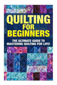Title: Quilting for Beginners: The Ultimate Guide to Mastering Quilting for Life in 30 Minutes or Less! [Booklet], Author: Margaret Edditer