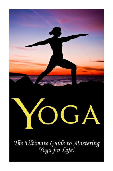 Yoga: The Ultimate Guide to Mastering Yoga for Beginners in 24 hours or Less!