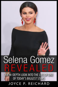 Title: Selena Gomez Revealed: An In-Depth Look into the Life of One of Today's Biggest Stars, Author: Joyce P Reichard