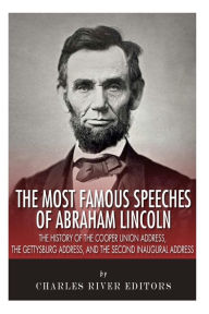 Title: The Most Famous Speeches of Abraham Lincoln: The History of the Cooper Union Address, the Gettysburg Address, and the Second Inaugural Address, Author: Charles River Editors