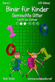 Title: Binär für Kinder Gemischte Gitter - Leicht bis Schwer - Band 1 - 145 Rätsel, Author: Nick Snels