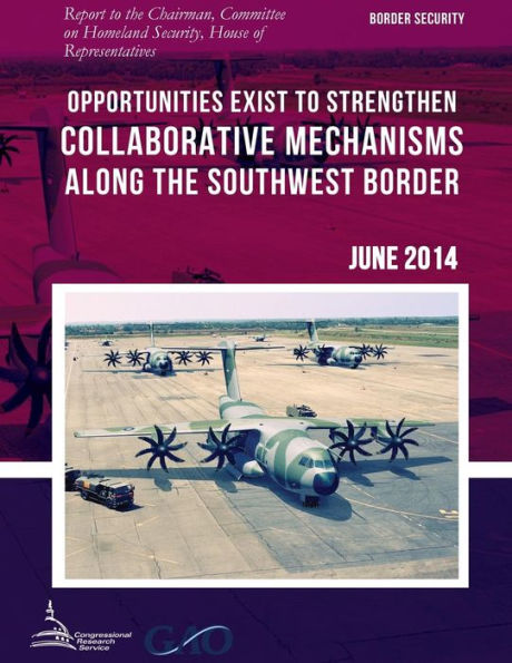 BORDER SECURITY Opportunities Exist to Strengthen Collaborative Mechanisms along the Southwest Border