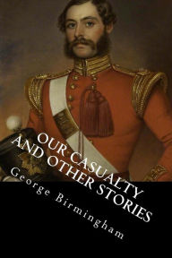 Title: Our Casualty and Other Stories, Author: George A Birmingham