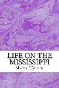 Title: Life On The Mississippi: (Mark Twain Classics Collection), Author: Mark Twain