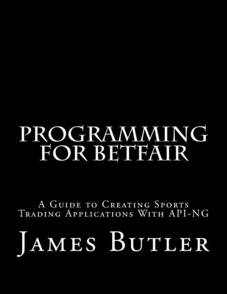 Programming for Betfair: A Guide to Creating Sports Trading Applications with API-NG