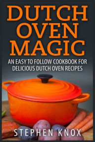 Title: Dutch Oven Magic: An Easy to Follow Cookbook for Delicious Dutch Oven Recipes, Author: Stephen Knox