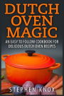 Dutch Oven Magic: An Easy to Follow Cookbook for Delicious Dutch Oven Recipes