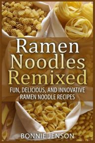 Title: Ramen Noodles Remixed: Fun, Delicious, and Innovative Ramen Noodle Recipes, Author: Bonnie Jenson