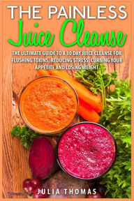 Title: The Painless Juice Cleanse: The Ultimate Guide to a 30 Day Juice Cleanse for Flushing Toxins, Reducing Stress, Curbing Your Appetite and Losing Weight, Author: Julia Thomas