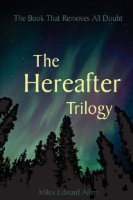 Title: The Hereafter Trilogy: The Book That Removes All Doubt, Author: Miles Edward Allen