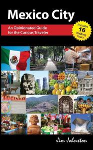 Title: Mexico CIty: An Opinionated Guide for the Curious Traveler, Author: Jim Johnston