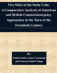 Title: Two Sides of the Same Coin: A Comparative Analysis of American and British Counterinsurgency Approaches at the Turn of the Twentieth Century By:, Author: United States Army Command and General S