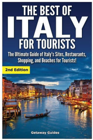 Title: The Best of Italy for Tourists 2nd Edition: The Ultimate Guide of Italy's Sites, Restaurants, Shopping and Beaches for Tourists!, Author: Getaway Guides