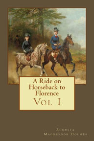 Title: A Ride on Horseback to Florence: Vol I, Author: Augusta MacGregor Holmes