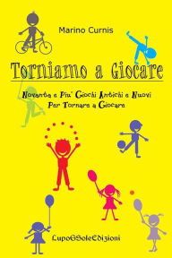 Title: Torniamo a GIOCARE: Novanta e più giochi antichi e nuovi per tornare a giocare, Author: Marino Curnis