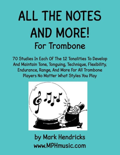 All The Notes And More for Trombone: 70 Studies In Each Of The 12 Tonalities To Develop And Maintain Tone, Tonguing, Technique, Flexibility, Endurance, Range, And More For All Trombone Players No Matter What Styles You Play