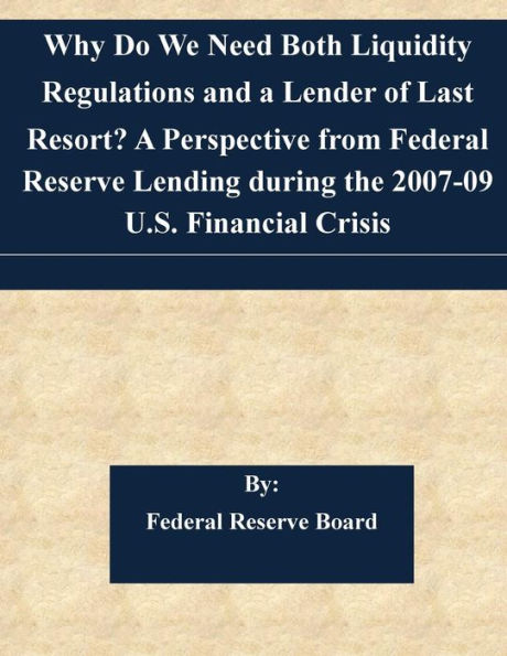 Why Do We Need Both Liquidity Regulations and a Lender of Last Resort? A Perspective from Federal Reserve Lending during the 2007-09 U.S. Financial Crisis