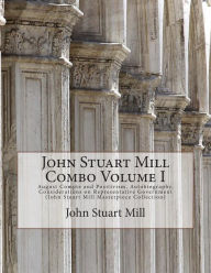 John Stuart Mill Combo Volume I: August Compte and Positivism, Autobiography, Considerations on Representative Government (John Stuart Mill Masterpiece Collection)