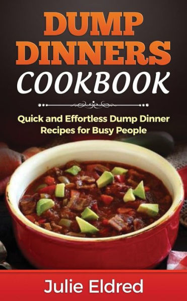 Dump Dinners Cookbook: Quick and Effortless Dump Dinner Recipes for Busy People