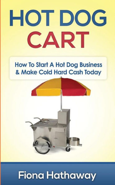 Hot Dog Cart: How To Start A Hot Dog Business & Make Cold Hard Cash Today