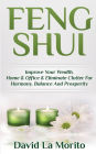 Feng Shui: Improve Your Wealth, Home & Office & Eliminate Clutter For Harmony, Balance And Prosperity