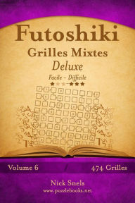 Title: Futoshiki Grilles Mixtes Deluxe - Facile à Difficile - Volume 6 - 474 Grilles, Author: Nick Snels