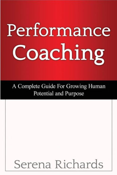 Performance Coaching: A Complete Guide For Growing Human Potential and Purpose:: Advanced Coaching Techniques And Tools For Developing People