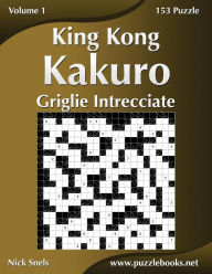 Title: King Kong Kakuro Griglie Intrecciate - Volume 1 - 153 Puzzle, Author: Nick Snels