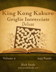 Title: King Kong Kakuro Griglie Intrecciate Deluxe - Volume 2 - 249 Puzzle, Author: Nick Snels