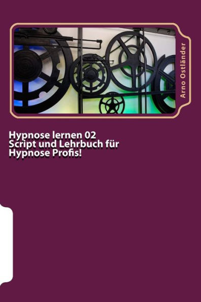 Hypnose lernen 02 Script und Lehrbuch für Hypnose Profis!: Aufbau Ausbildung mit allem wichtigen Wissen für den Hypnose Profi mit Mustertexten und wichtigen Grundbegriffen des NLP inklusive Gutschein!