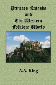 Title: Princess Natasha and The Western Folklore World: A Novella by A.A. King, Author: A. A. King