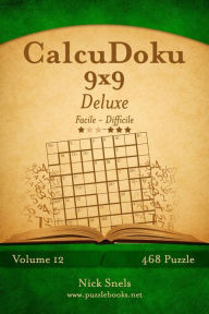 Title: CalcuDoku 9x9 Deluxe - Da Facile a Difficile - Volume 12 - 468 Puzzle, Author: Nick Snels