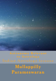 Title: Astronomy Relevant to Astrology: Indian Astrology lessons, Author: Mullappilly Parameswaran