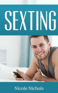 Title: Sexting: Use Texting to Attract Romantic Love and Get the Guy of Your Dreams, Author: Nicole Nichols