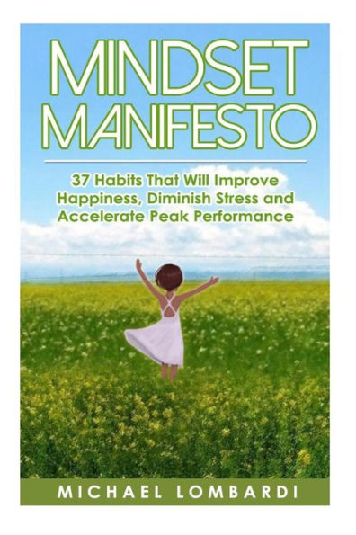 Mindset Manifesto: 37 Habits That Will Improve Happiness, Diminish Stress and Accelerate Peak Performance