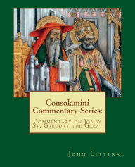 Title: Consolamini Commentary Series: Commentary on Job by St. Gregory the Great, Author: John Litteral