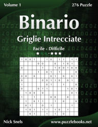 Title: Binario Griglie Intrecciate - Da Facile a Difficile - Volume 1 - 276 Puzzle, Author: Nick Snels
