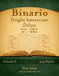 Title: Binario Griglie Intrecciate Deluxe - Da Facile a Difficile - Volume 6 - 474 Puzzle, Author: Nick Snels