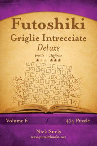 Title: Futoshiki Griglie Intrecciate Deluxe - Da Facile a Difficile - Volume 6 - 474 Puzzle, Author: Nick Snels