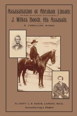 Assassination of Abraham Lincoln: : The Flight, Pursuit, Capture, Death and Burial of J. Wilkes Booth, His Assassin