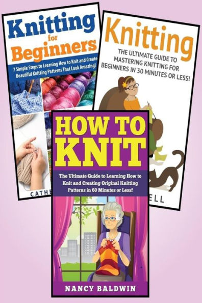 Knitting: 3 in 1 Knitting for Beginners Master Class: Book 1: How to Knit + Book 2: Knitting for Beginners + Book 3: Knitting