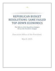 Title: Republican Budget Resolutions: Same Failed Top-Down Economics: The Effects of the Republican Budgets Versus the President's Budget, Author: Executive Office of the President