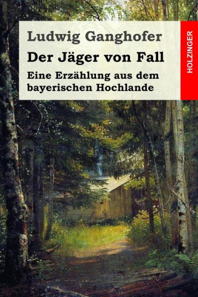 Der Jäger von Fall: Eine Erzählung aus dem bayerischen Hochlande