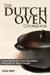 Title: The Dutch Oven Cookbook: Amazing Dutch oven Breakfast Recipes For Busy People, Author: Anita Smith