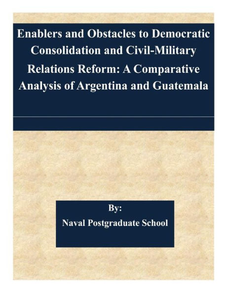 Enablers and Obstacles to Democratic Consolidation and Civil-Military Relations Reform: A Comparative Analysis of Argentina and Guatemala