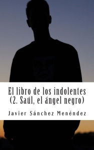 Title: El libro de los indolentes (2. Saul, el Angel negro), Author: Javier Sanchez Menendez