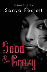 Title: Good & Crazy: A Novella By Sonya Ferrell, Author: Sonya Ferrell