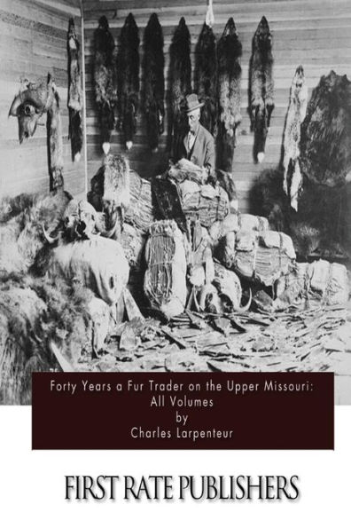 Forty Years a Fur Trader on the Upper Missouri: All Volumes